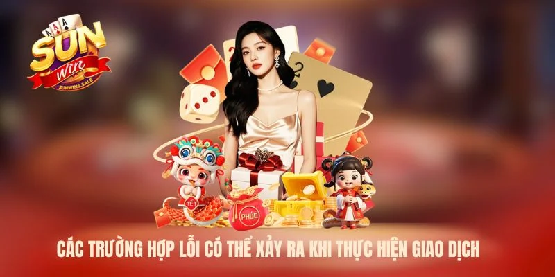 Các trường hợp lỗi có thể xảy ra khi thực hiện giao dịch