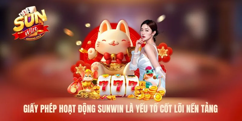 Giấy phép hoạt động Sunwin là yếu tố cốt lõi nền tảng