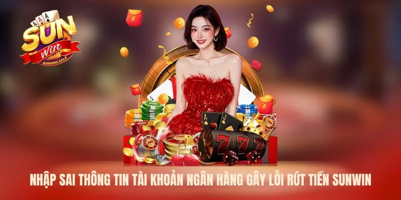 Nhập sai thông tin tài khoản ngân hàng gây lỗi rút tiền Sunwin